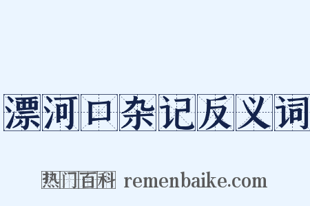 漂河口杂记反义词是什么意思的图片